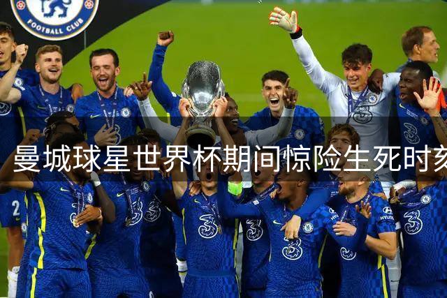 曼城球星世界杯期间惊险生死时刻：肺部积液咳血 忍痛见证儿子早产